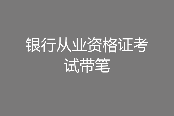 银行从业资格证考试带笔