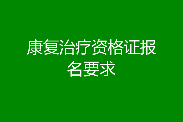 康复治疗资格证报名要求