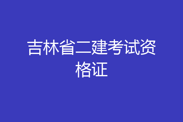 吉林省二建考试资格证