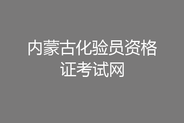 内蒙古化验员资格证考试网