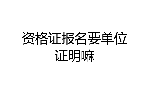 资格证报名要单位证明嘛