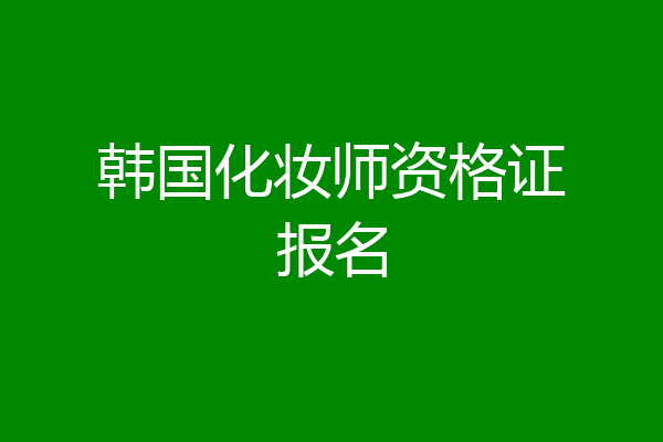 韩国化妆师资格证报名