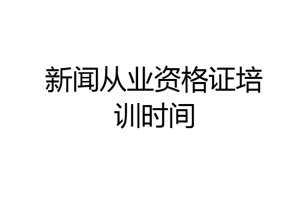 新闻从业资格证培训时间