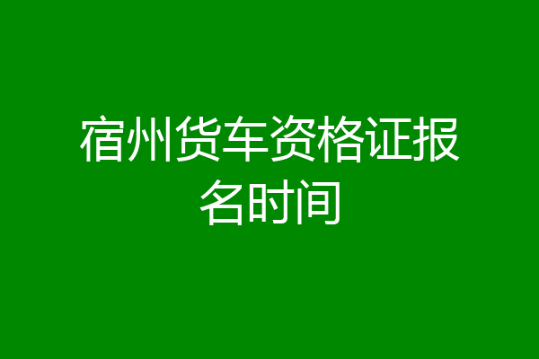 宿州货车资格证报名时间