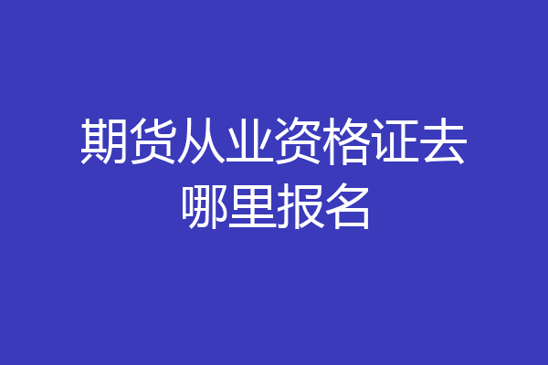 期货从业资格证去哪里报名