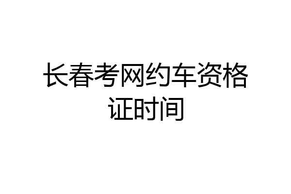 长春考网约车资格证时间