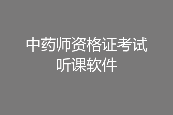 中药师资格证考试听课软件