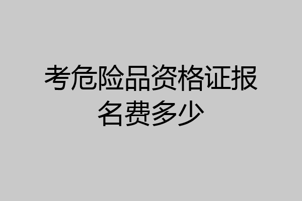 考危险品资格证报名费多少
