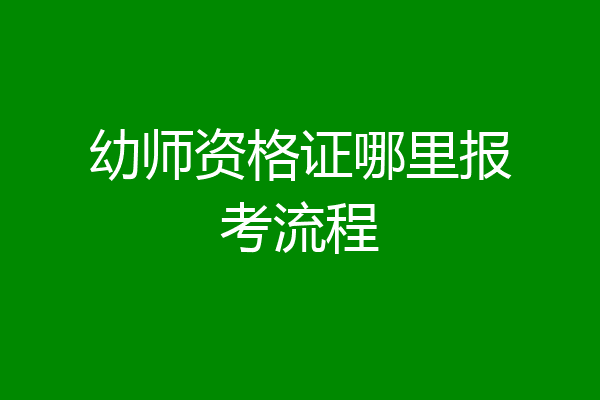 幼师资格证哪里报考流程