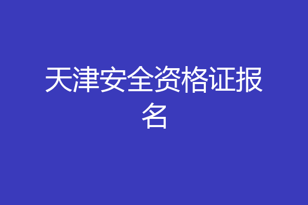 天津安全资格证报名