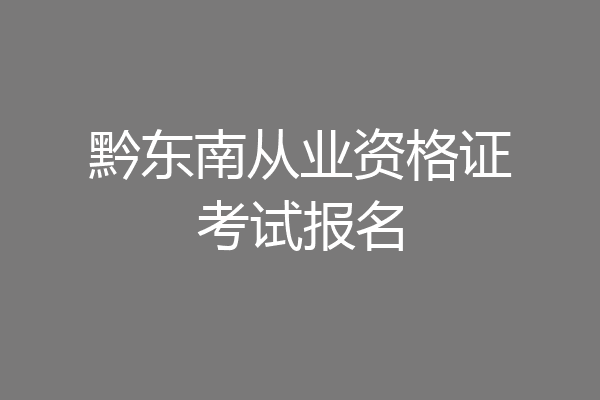 黔东南从业资格证考试报名