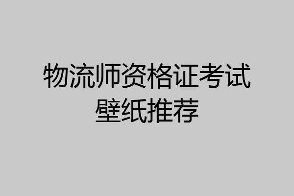 物流师资格证考试壁纸推荐