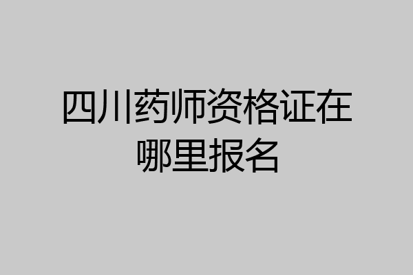 四川药师资格证在哪里报名