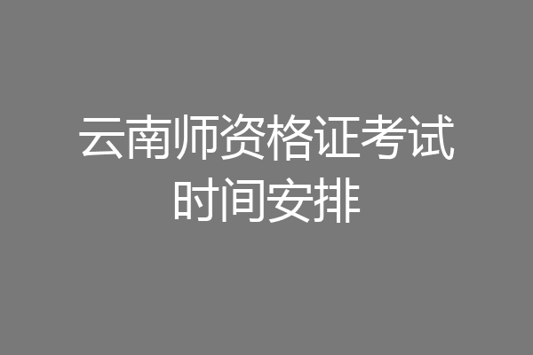 云南师资格证考试时间安排