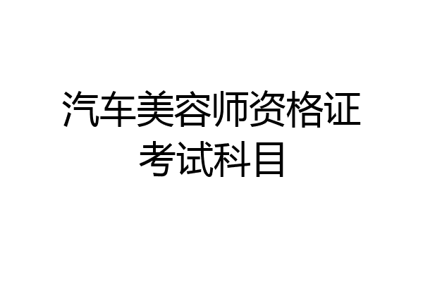 汽车美容师资格证考试科目