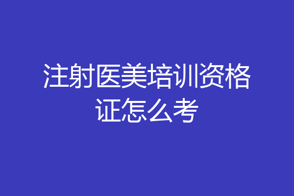 注射医美培训资格证怎么考