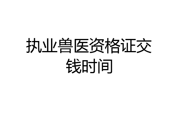 执业兽医资格证交钱时间