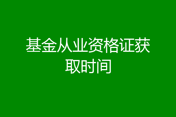 基金从业资格证获取时间