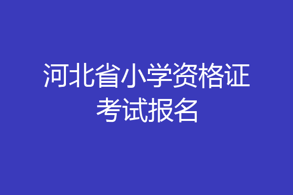 河北省小学资格证考试报名