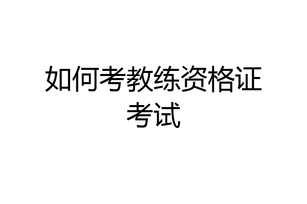 如何考教练资格证考试