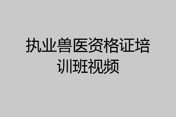 执业兽医资格证培训班视频