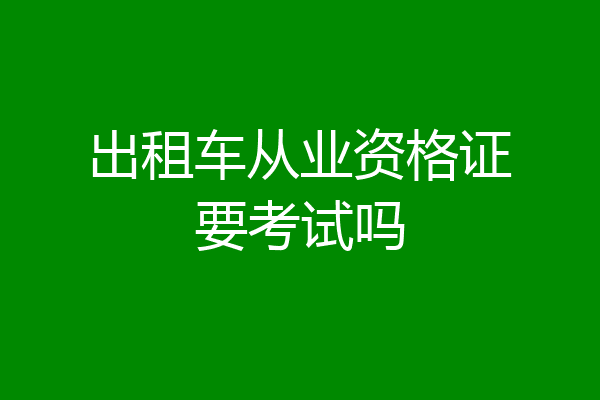 出租车从业资格证要考试吗
