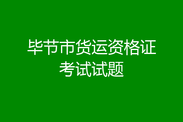 毕节市货运资格证考试试题