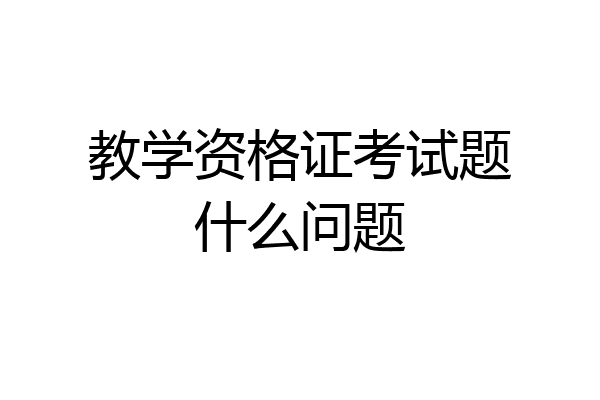 教学资格证考试题什么问题