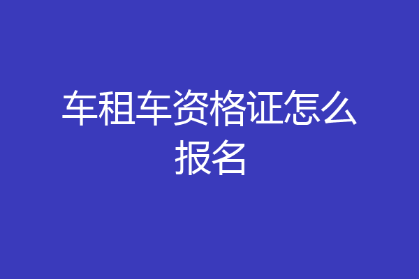 车租车资格证怎么报名