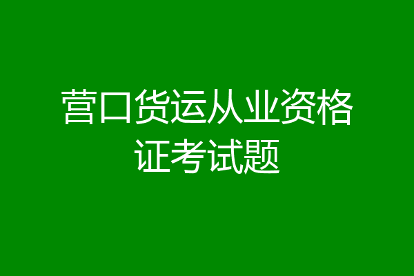 营口货运从业资格证考试题