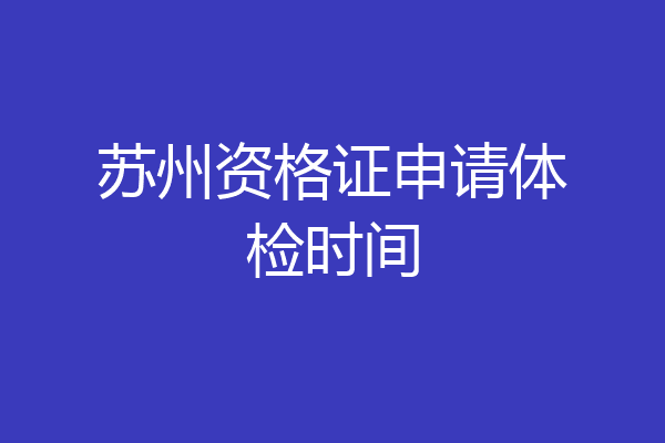 苏州资格证申请体检时间