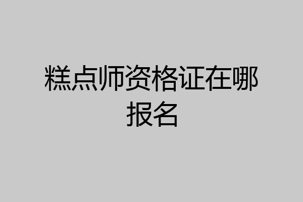 糕点师资格证在哪报名