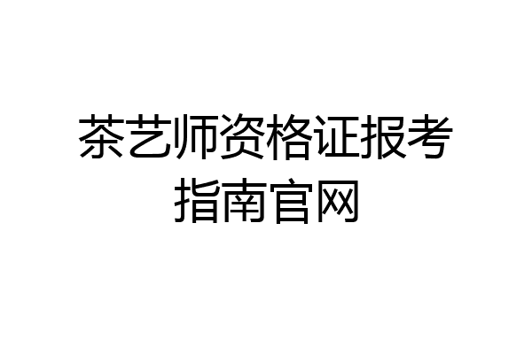 茶艺师资格证报考指南官网