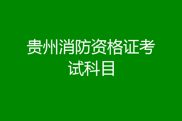 贵州消防资格证考试科目