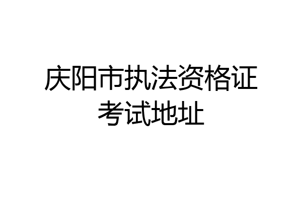 庆阳市执法资格证考试地址