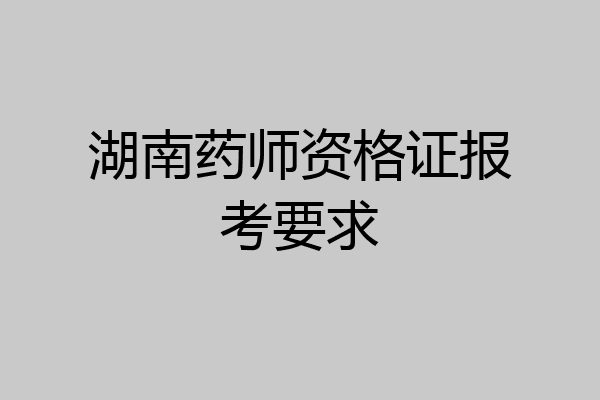 湖南药师资格证报考要求