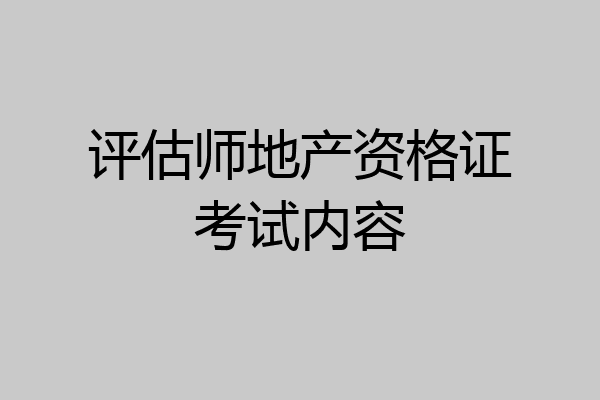 评估师地产资格证考试内容
