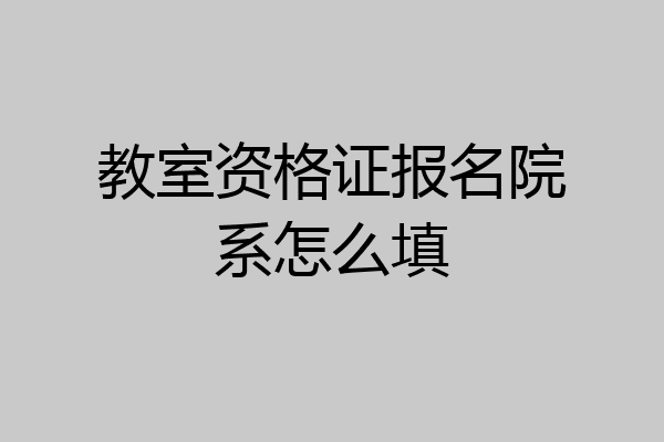 教室资格证报名院系怎么填