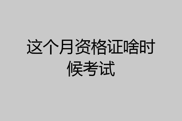这个月资格证啥时候考试