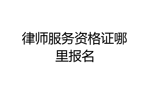 律师服务资格证哪里报名