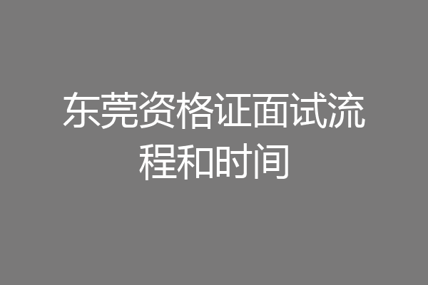 东莞资格证面试流程和时间