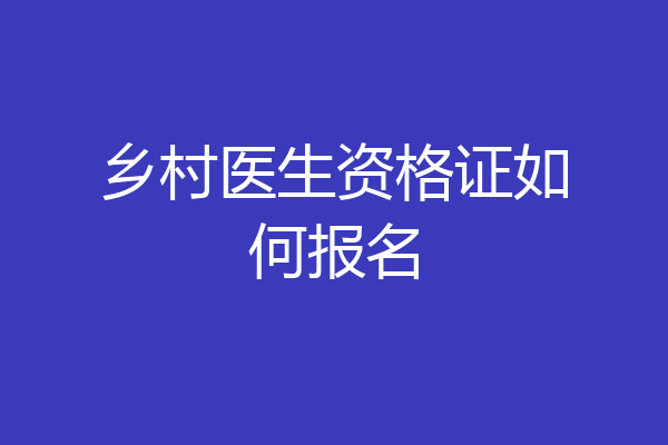 乡村医生资格证如何报名