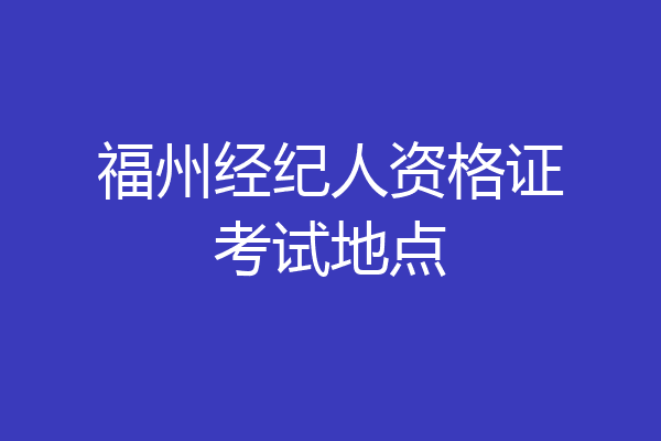 福州经纪人资格证考试地点