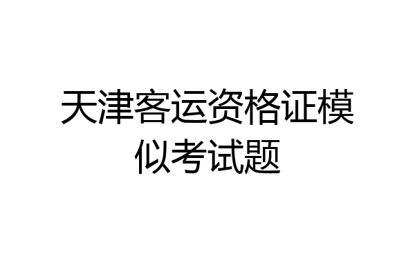 天津客运资格证模似考试题