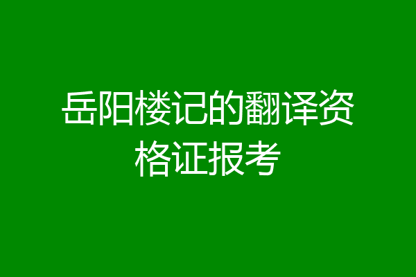 岳阳楼记的翻译资格证报考