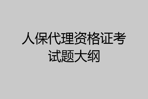 人保代理资格证考试题大纲