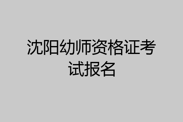 沈阳幼师资格证考试报名