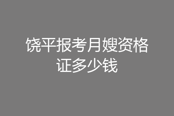 饶平报考月嫂资格证多少钱