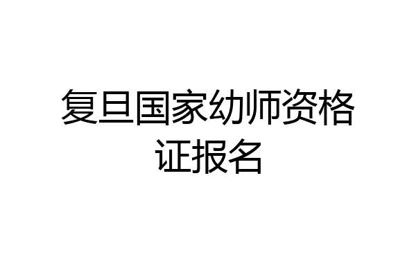 复旦国家幼师资格证报名