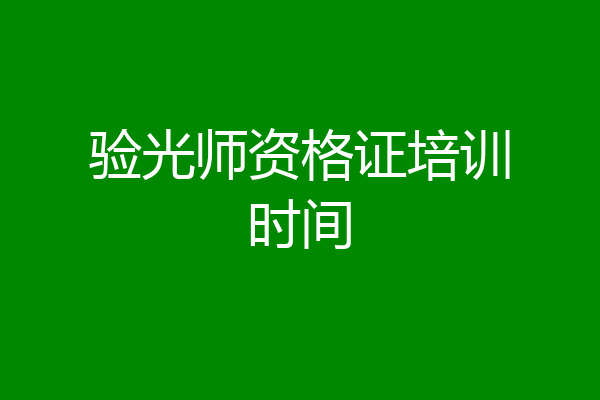 验光师资格证培训时间